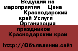 Ведущий на мероприятия  › Цена ­ 500-5000 - Краснодарский край Услуги » Организация праздников   . Краснодарский край